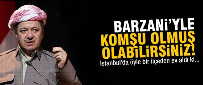 Barzani ve Talabani İstanbul'a emlak yatırımı yapıyor!