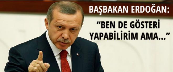 Başbakan Erdoğan: ''Ben de gösteri yapabilirim ama...''