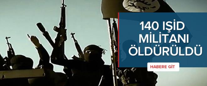 140 IŞİD militanı öldürüldü