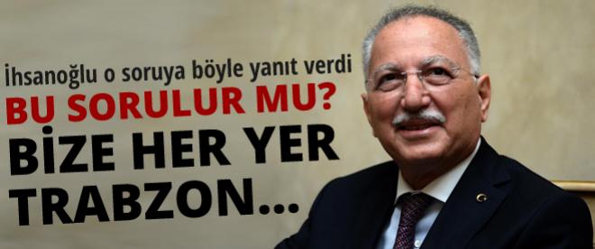 Ekmeleddin İhsanoğlu: Bize her yer Trabzon