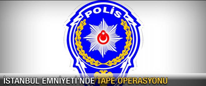 İstanbul Emniyeti'nde tape operasyonu