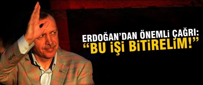 Erdoğan'dan önemli çağrı: "Bu işi bitirelim!"