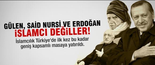 Gülen, Said Nursi ve Erdoğan İslamcı değil!