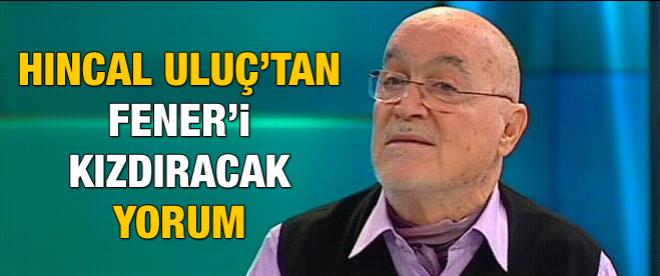 Hıncal Uluç'tan Fenerbahçe'yi kızdıracak yorum