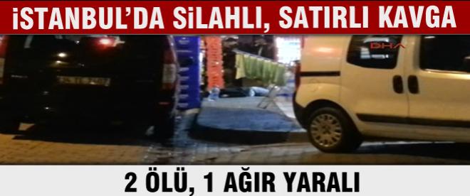 İstanbul'da silahlı, satırlı kavga: 2 ölü