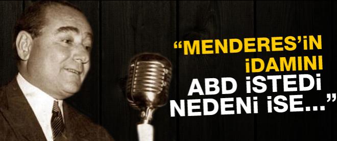 Menderes'in idamını ABD istedi Neden mi?